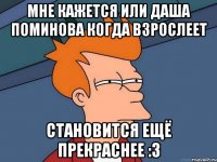 Мне кажется или Даша Поминова когда взрослеет Становится ещё прекраснее :З