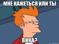 мне кажеться или ты Вика?