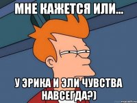 Мне кажется или... у Эрика и Эли чувства навсегда?)