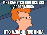 Мне кажется или все уже догодались Кто админ публика