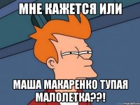 Мне кажется или Маша Макаренко тупая малолетка??!