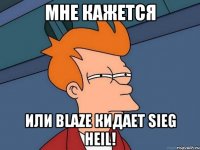 Мне кажется или Blaze кидает Sieg Heil!