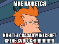 Мне кажется Или ты сказал MINECRAFT ХРЕНЬ,SVOLOCH!!!!!!!!!!!!!!!