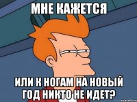 мне кажется или к ногам на новый год никто не идет?