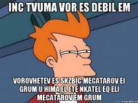 INC TVUMA VOR ES DEBIL EM VOROVHETEV ES SKZBIC MECATAROV EI GRUM U HIMA EL ETE NKATEL EQ ELI MECATAROV EM GRUM