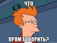 что прям говорить?