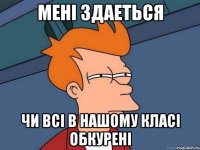 Мені здаеться чи всі в нашому класі обкурені