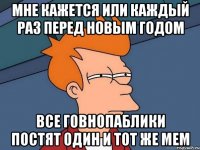 Мне кажется или каждый раз перед новым годом все говнопаблики постят один и тот же мем