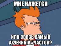 Мне кажется Или Связь самый Ахуенный Участок?