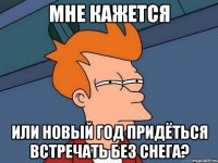 Мне кажется или Новый год придёться встречать без снега?