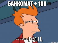 банкомат + 180 = ~ ~ ~ F @ i L