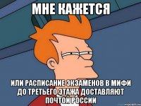 Мне кажется или расписание экзаменов в МИФИ до третьего этажа доставляют почтой России