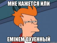 Мне кажется или Eminem охуенный