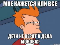 Мне кажется или все дети не верят в деда мороза?