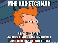 Мне кажется или У нас не хватает физики,техники,тактичности и психологической подготовки