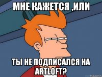 Мне кажется ,или ты не подписался на ARTLOFT?