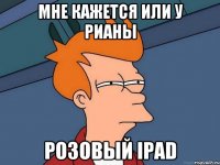 Мне кажется или у Рианы Розовый ipad