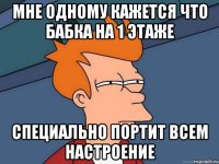 Мне одному кажется что бабка на 1 этаже Специально портит всем настроение