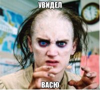 УВИДЕЛ ВАСЮ