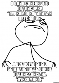 я один считаю что подписчики "Луркоморья" илита и цвет нации а все остальные быдланы ведь они не подписались на "Луркоморье"