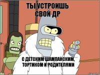 ТЫ УСТРОИШЬ СВОЙ ДР С ДЕТСКИМ ШАМПАНСКИМ, ТОРТИКОМ И РОДИТЕЛЯМИ