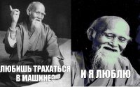  любишь трахаться в машине?  И я люблю