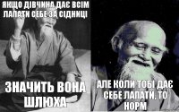 якщо дівчина дає всім лапати себе за сідниці значить вона шлюха  але коли тобі дає себе лапати, то норм