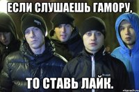 Если слушаешь гамору, то ставь лайк.