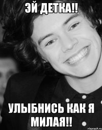 ЭЙ ДЕТКА!! УЛЫБНИСЬ КАК Я МИЛАЯ!!