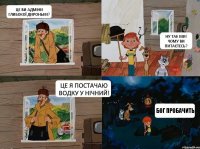 Це ви адміни Глибокої Дироньки? Це я постачаю Водку у нічний! Ну так ми! Чому ви питаєтесь? Бог пробачить