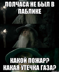 Полчаса не был в паблике Какой пожар? Какая утечка газа?