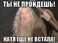 ты не пройдешь! катя еще не встала!