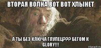 Вторая волна вот вот хлынет А ты без ключа глупец??? Бегом к Glory!!!