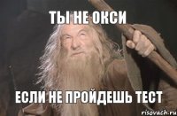 ты не окси если не пройдешь тест