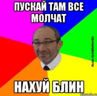 Пускай там все молчат нахуй блин