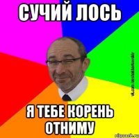 Сучий лось Я тебе корень отниму