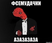Фсемудачки Азазазаза