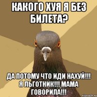 Какого хуя я без билета? Да потому что иди нахуй!!! я льготник!!! мама говорила!!!