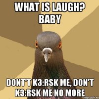 What is laugh? baby Dont't Kз:rsk me, don't Kз:rsk me NO MORE