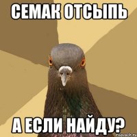 семак отсыпь а если найду?