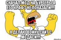 скачал мод на бургеры а его крафт не показали!!! я делаю войну сайт с модаси!!!