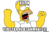 Хули Чувства не взаимны??!