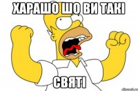 харашо шо ви такі святі