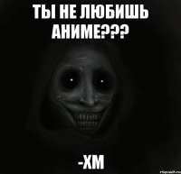 ты не любишь аниме??? -хм