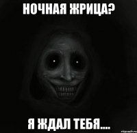 ночная жрица? я ждал тебя....