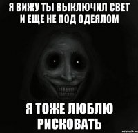 я вижу ты выключил свет и еще не под одеялом я тоже люблю рисковать