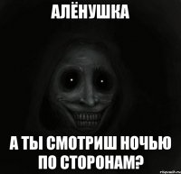 алёнушка а ты смотриш ночью по сторонам?