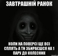 завтрашній ранок коли на поверсі ще всі сплять а ти збираєшся на 1 пару до колесник