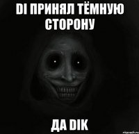 Di принял тёмную сторону да Dik