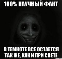 100% НАУЧНЫЙ ФАКТ В ТЕМНОТЕ ВСЕ ОСТАЕТСЯ ТАК ЖЕ, КАК И ПРИ СВЕТЕ